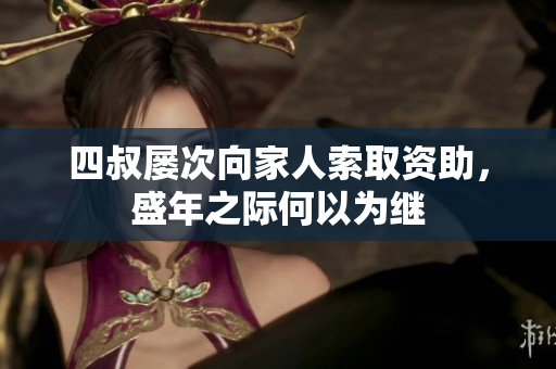 四叔屡次向家人索取资助，盛年之际何以为继