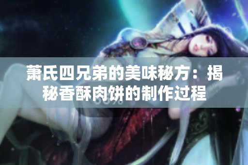 萧氏四兄弟的美味秘方：揭秘香酥肉饼的制作过程