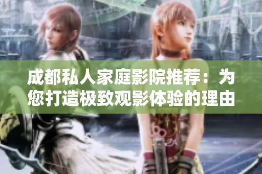 成都私人家庭影院推荐：为您打造极致观影体验的理由解析