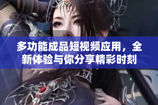 多功能成品短视频应用，全新体验与你分享精彩时刻