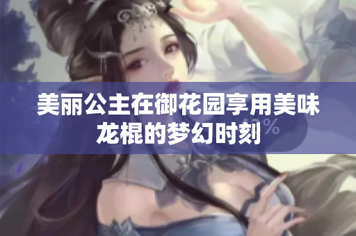 美丽公主在御花园享用美味龙棍的梦幻时刻