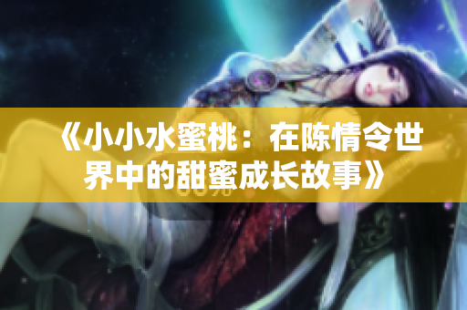 《小小水蜜桃：在陈情令世界中的甜蜜成长故事》
