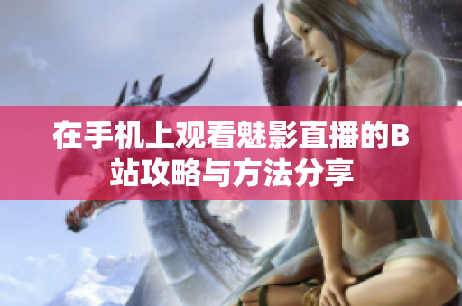 在手机上观看魅影直播的B站攻略与方法分享