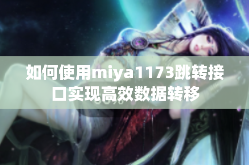 如何使用miya1173跳转接口实现高效数据转移