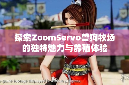 探索ZoomServo兽狗牧场的独特魅力与养殖体验