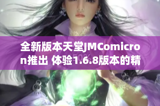 全新版本天堂JMComicron推出 体验1.6.8版本的精彩内容