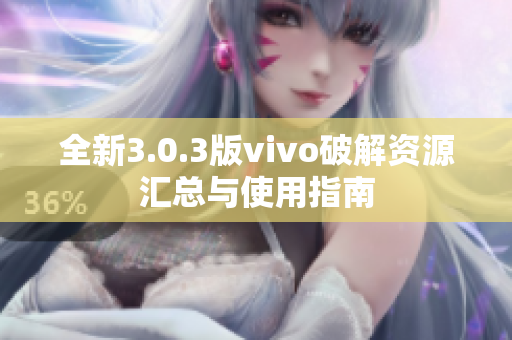全新3.0.3版vivo破解资源汇总与使用指南