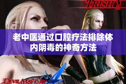 老中医通过口腔疗法排除体内阴毒的神奇方法
