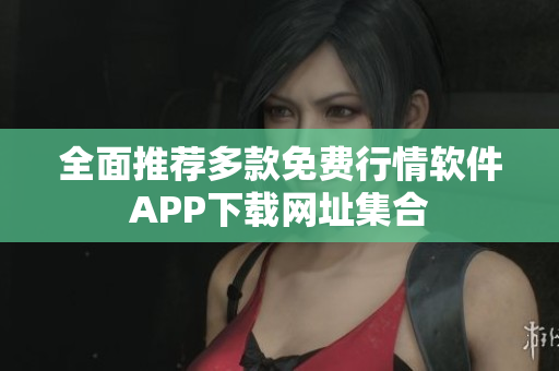 全面推荐多款免费行情软件APP下载网址集合