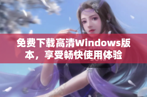 免费下载高清Windows版本，享受畅快使用体验