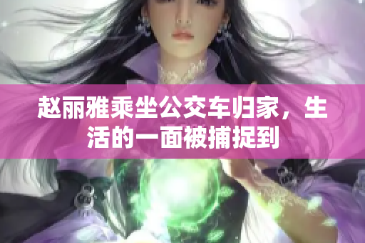 赵丽雅乘坐公交车归家，生活的一面被捕捉到