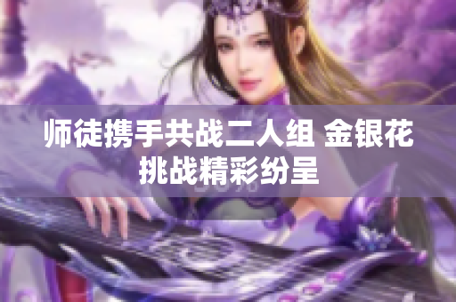 师徒携手共战二人组 金银花挑战精彩纷呈