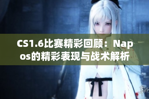 CS1.6比赛精彩回顾：Napos的精彩表现与战术解析