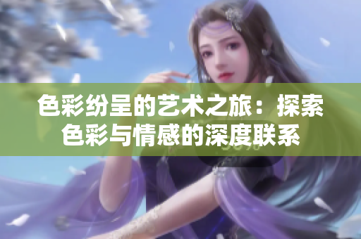 色彩纷呈的艺术之旅：探索色彩与情感的深度联系
