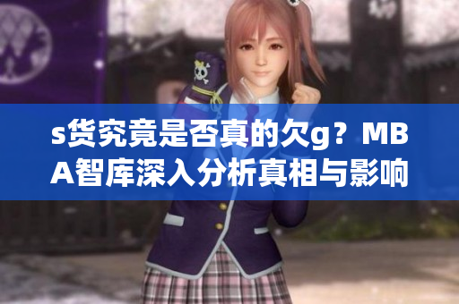 s货究竟是否真的欠g？MBA智库深入分析真相与影响