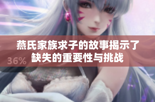 燕氏家族求子的故事揭示了缺失的重要性与挑战