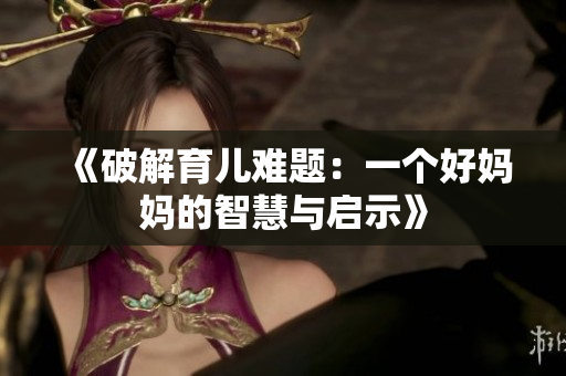 《破解育儿难题：一个好妈妈的智慧与启示》