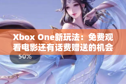 Xbox One新玩法：免费观看电影还有话费赠送的机会
