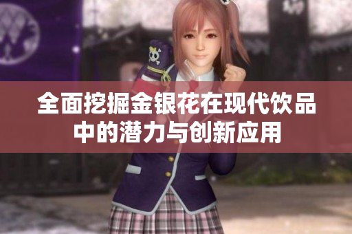 全面挖掘金银花在现代饮品中的潜力与创新应用