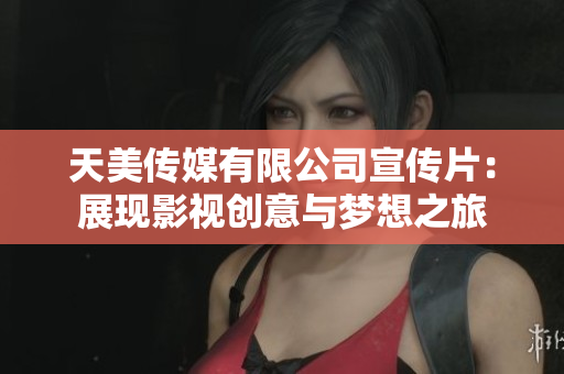 天美传媒有限公司宣传片：展现影视创意与梦想之旅
