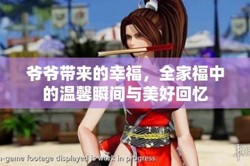 爷爷带来的幸福，全家福中的温馨瞬间与美好回忆