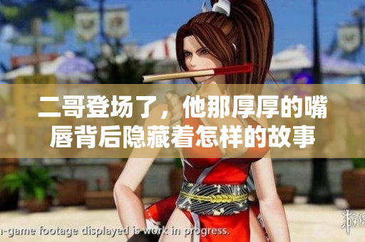 二哥登场了，他那厚厚的嘴唇背后隐藏着怎样的故事