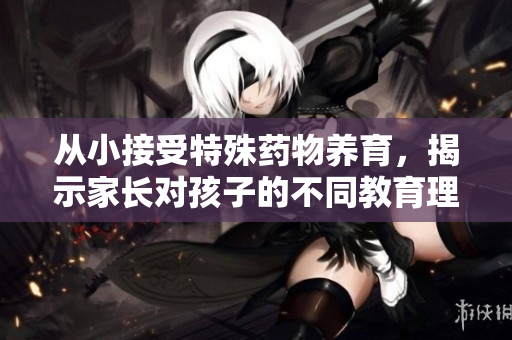 从小接受特殊药物养育，揭示家长对孩子的不同教育理念