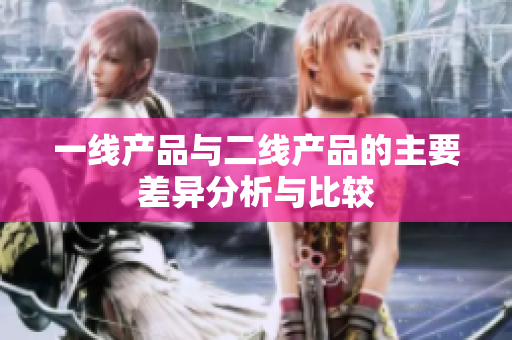 一线产品与二线产品的主要差异分析与比较