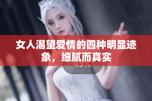 女人渴望爱情的四种明显迹象，细腻而真实