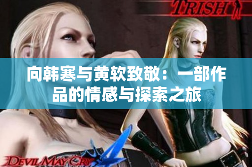 向韩寒与黄软致敬：一部作品的情感与探索之旅