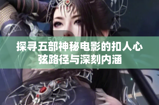 探寻五部神秘电影的扣人心弦路径与深刻内涵