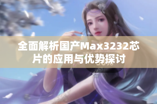 全面解析国产Max3232芯片的应用与优势探讨