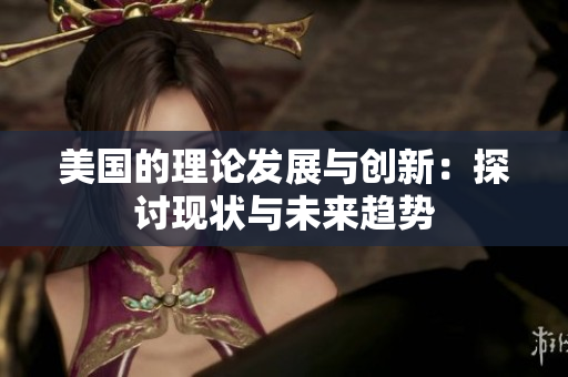 美国的理论发展与创新：探讨现状与未来趋势