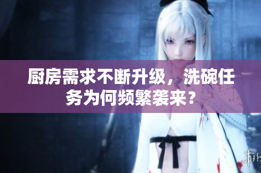 厨房需求不断升级，洗碗任务为何频繁袭来？