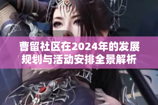 曹留社区在2024年的发展规划与活动安排全景解析