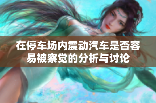 在停车场内震动汽车是否容易被察觉的分析与讨论