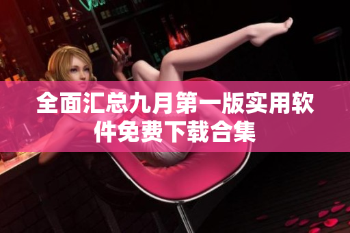 全面汇总九月第一版实用软件免费下载合集