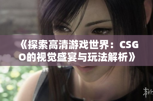 《探索高清游戏世界：CSGO的视觉盛宴与玩法解析》
