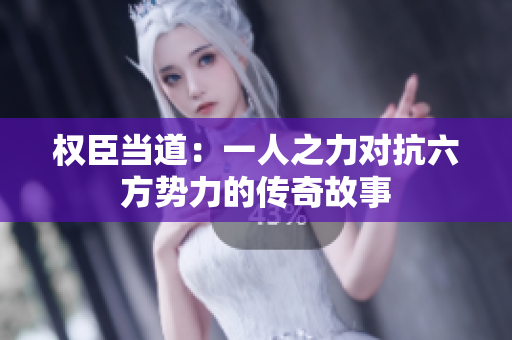 权臣当道：一人之力对抗六方势力的传奇故事