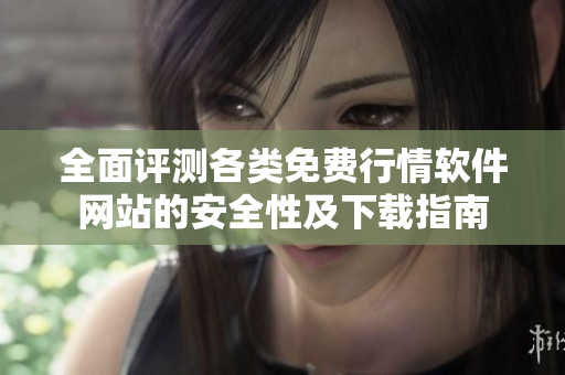全面评测各类免费行情软件网站的安全性及下载指南