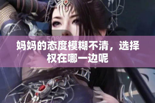 妈妈的态度模糊不清，选择权在哪一边呢