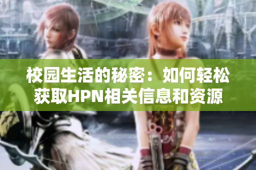 校园生活的秘密：如何轻松获取HPN相关信息和资源