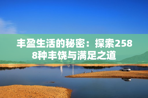 丰盈生活的秘密：探索2588种丰饶与满足之道