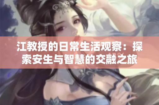江教授的日常生活观察：探索安生与智慧的交融之旅