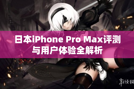 日本iPhone Pro Max评测与用户体验全解析