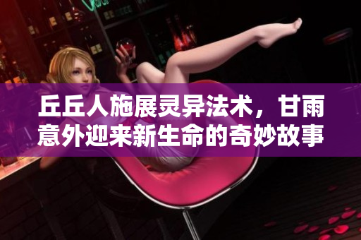 丘丘人施展灵异法术，甘雨意外迎来新生命的奇妙故事