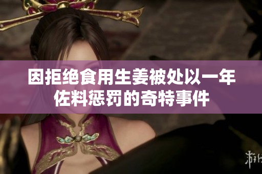 因拒绝食用生姜被处以一年佐料惩罚的奇特事件