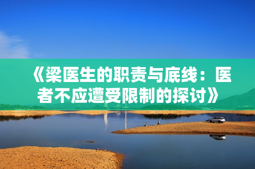 《梁医生的职责与底线：医者不应遭受限制的探讨》