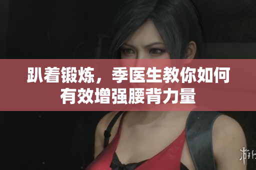 趴着锻炼，季医生教你如何有效增强腰背力量
