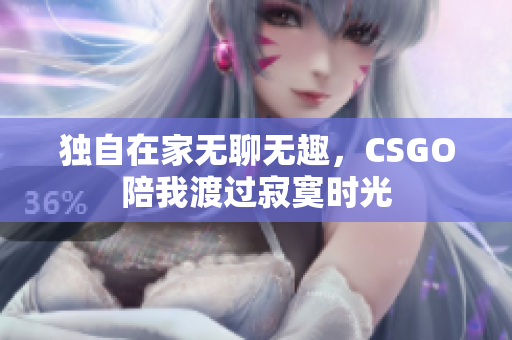 独自在家无聊无趣，CSGO陪我渡过寂寞时光